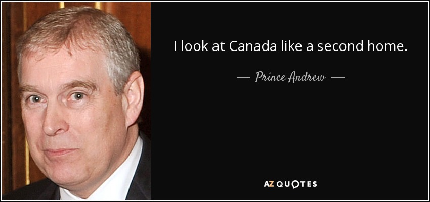 I look at Canada like a second home. - Prince Andrew