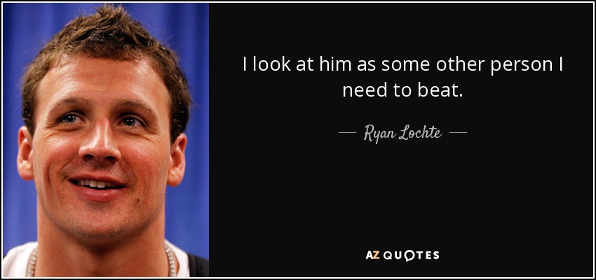 I look at him as some other person I need to beat. - Ryan Lochte