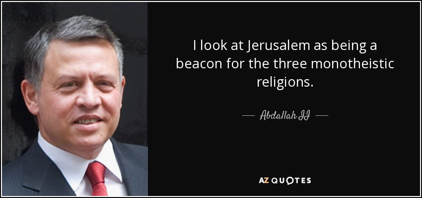 I look at Jerusalem as being a beacon for the three monotheistic religions. - Abdallah II