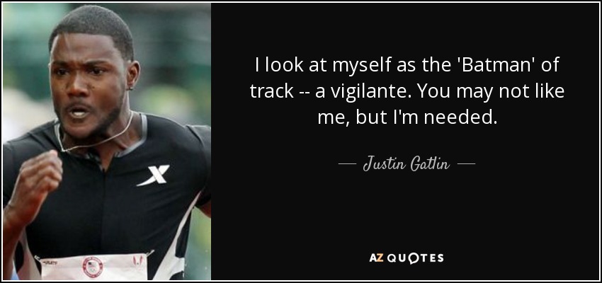 I look at myself as the 'Batman' of track -- a vigilante. You may not like me, but I'm needed. - Justin Gatlin
