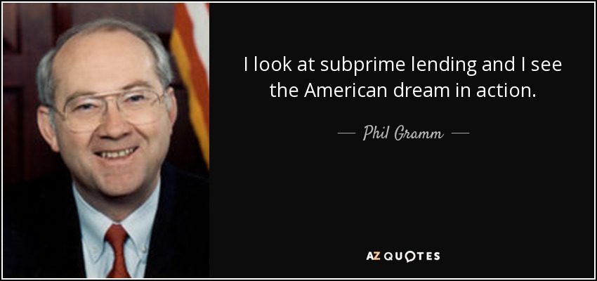 I look at subprime lending and I see the American dream in action. - Phil Gramm