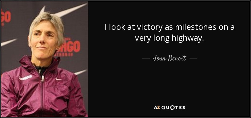 I look at victory as milestones on a very long highway. - Joan Benoit