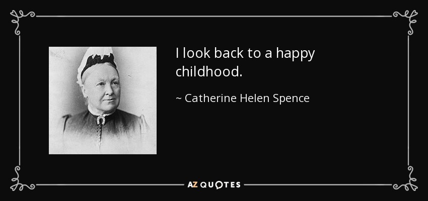 I look back to a happy childhood. - Catherine Helen Spence