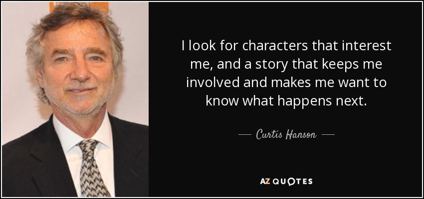 I look for characters that interest me, and a story that keeps me involved and makes me want to know what happens next. - Curtis Hanson