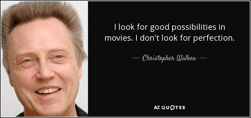 I look for good possibilities in movies. I don't look for perfection. - Christopher Walken