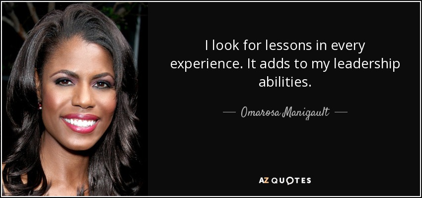 I look for lessons in every experience. It adds to my leadership abilities. - Omarosa Manigault