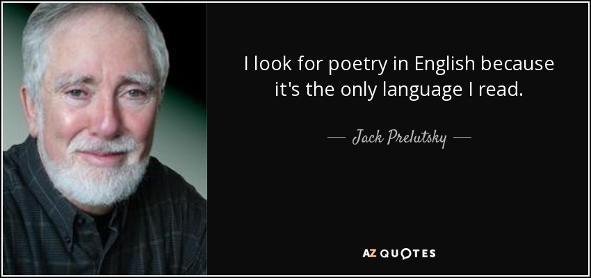I look for poetry in English because it's the only language I read. - Jack Prelutsky