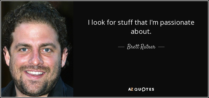 I look for stuff that I'm passionate about. - Brett Ratner