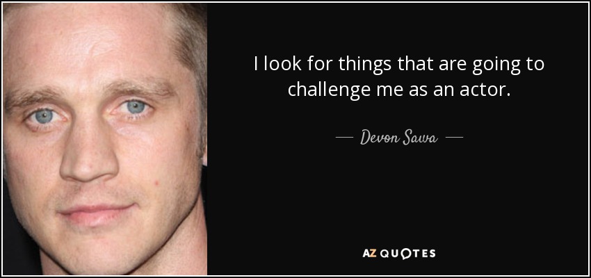 I look for things that are going to challenge me as an actor. - Devon Sawa