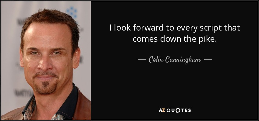 I look forward to every script that comes down the pike. - Colin Cunningham