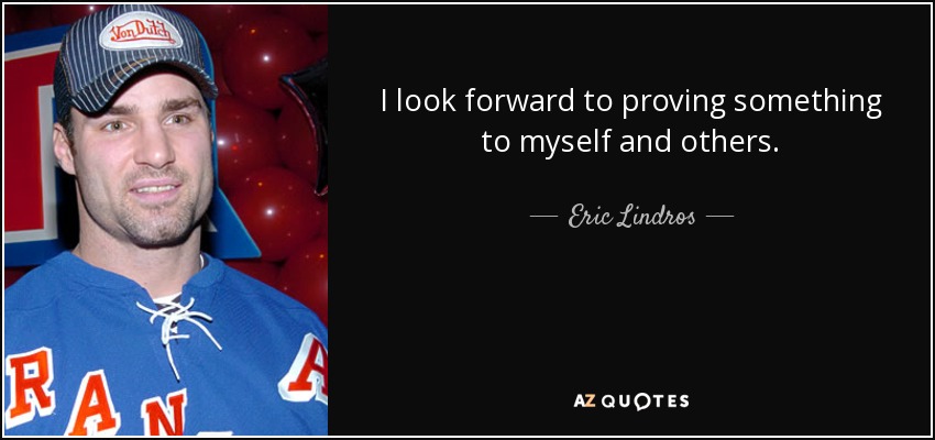 I look forward to proving something to myself and others. - Eric Lindros