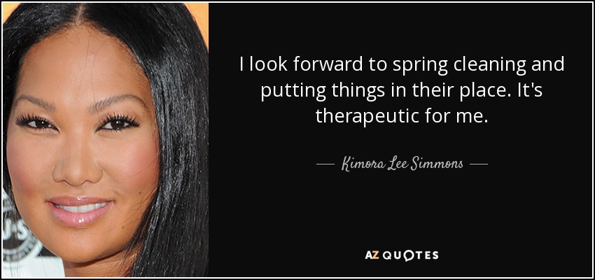 I look forward to spring cleaning and putting things in their place. It's therapeutic for me. - Kimora Lee Simmons