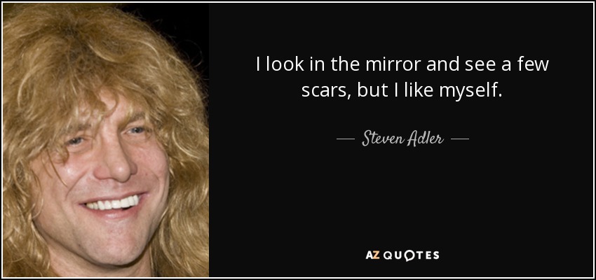 I look in the mirror and see a few scars, but I like myself. - Steven Adler