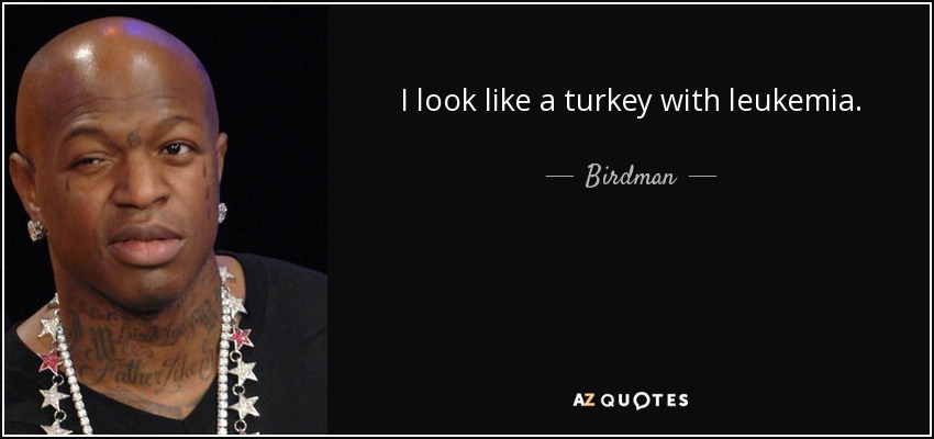 I look like a turkey with leukemia. - Birdman