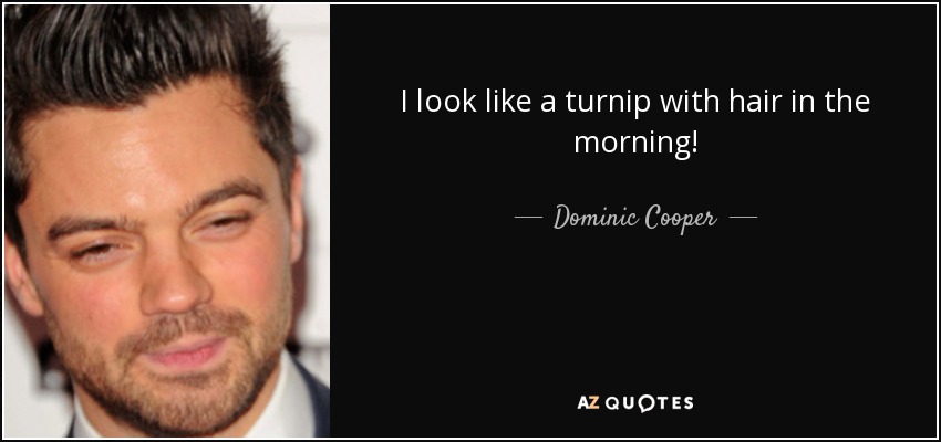 I look like a turnip with hair in the morning! - Dominic Cooper