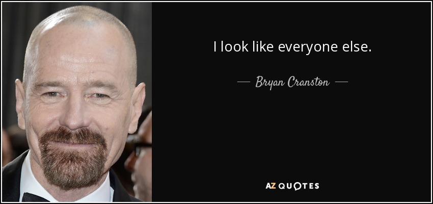 I look like everyone else. - Bryan Cranston