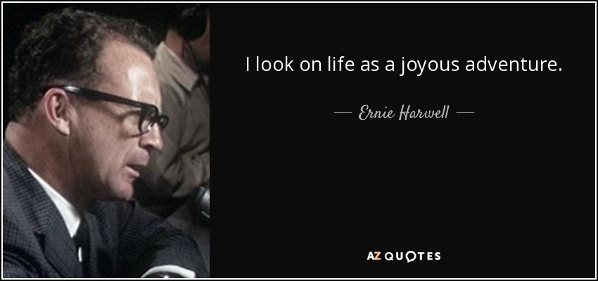 I look on life as a joyous adventure. - Ernie Harwell