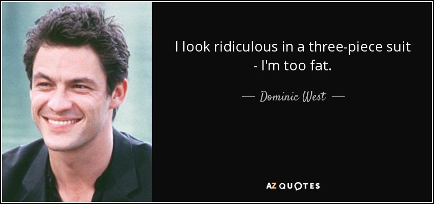 I look ridiculous in a three-piece suit - I'm too fat. - Dominic West