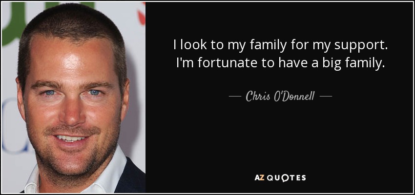 I look to my family for my support. I'm fortunate to have a big family. - Chris O'Donnell