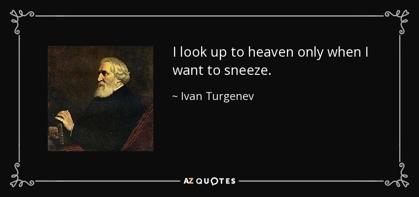 I look up to heaven only when I want to sneeze. - Ivan Turgenev