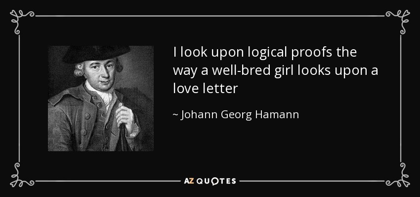 I look upon logical proofs the way a well-bred girl looks upon a love letter - Johann Georg Hamann