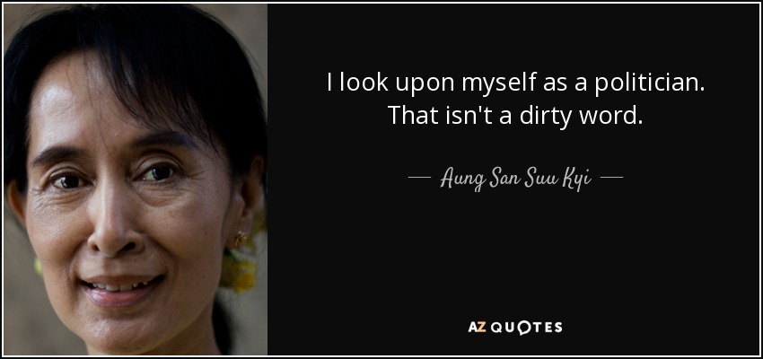 I look upon myself as a politician. That isn't a dirty word. - Aung San Suu Kyi