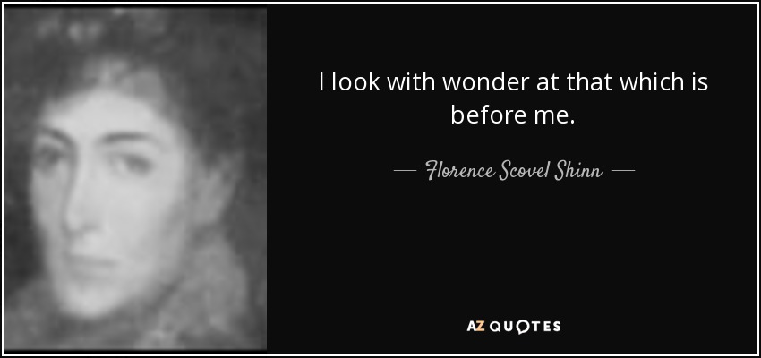 I look with wonder at that which is before me. - Florence Scovel Shinn