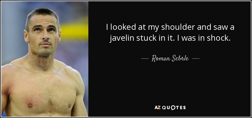 I looked at my shoulder and saw a javelin stuck in it. I was in shock. - Roman Sebrle