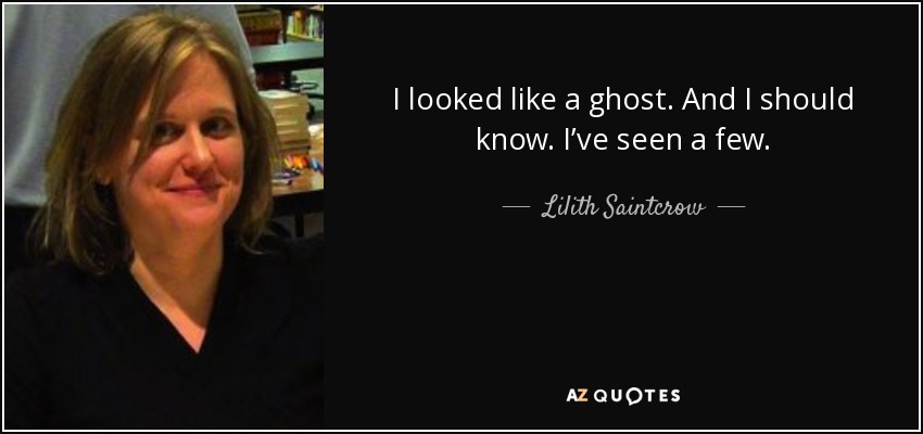 I looked like a ghost. And I should know. I’ve seen a few. - Lilith Saintcrow