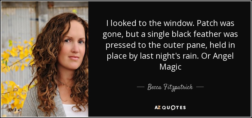 I looked to the window. Patch was gone, but a single black feather was pressed to the outer pane, held in place by last night's rain. Or Angel Magic - Becca Fitzpatrick