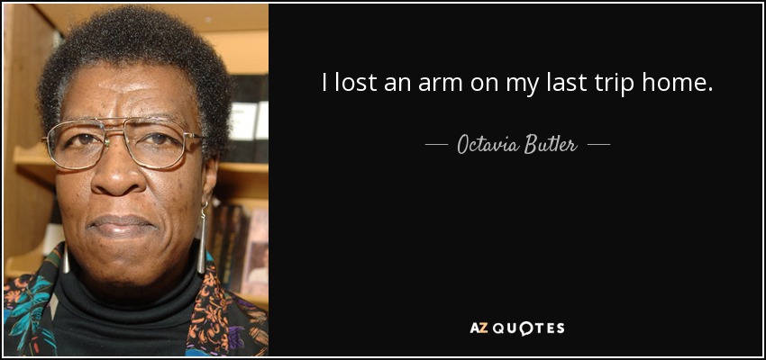 I lost an arm on my last trip home. - Octavia Butler