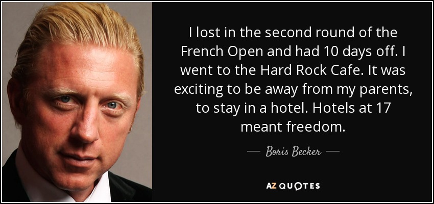 I lost in the second round of the French Open and had 10 days off. I went to the Hard Rock Cafe. It was exciting to be away from my parents, to stay in a hotel. Hotels at 17 meant freedom. - Boris Becker
