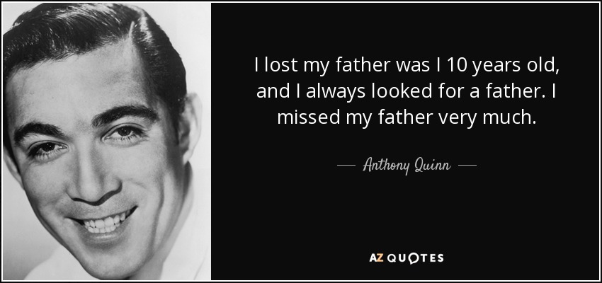I lost my father was I 10 years old, and I always looked for a father. I missed my father very much. - Anthony Quinn
