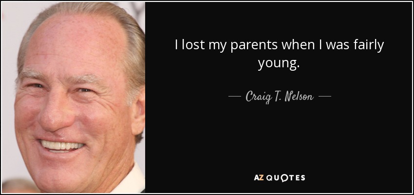 I lost my parents when I was fairly young. - Craig T. Nelson