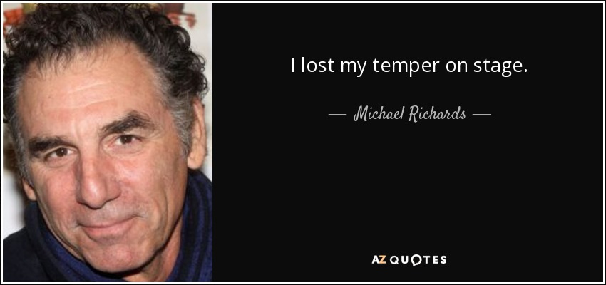 I lost my temper on stage. - Michael Richards