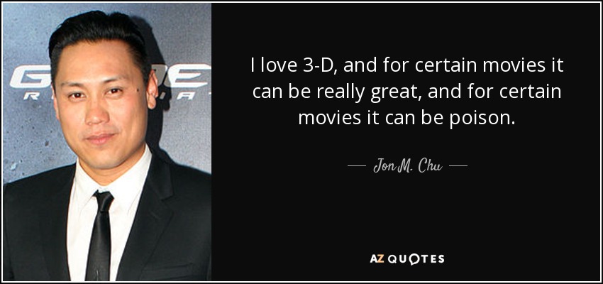 I love 3-D, and for certain movies it can be really great, and for certain movies it can be poison. - Jon M. Chu