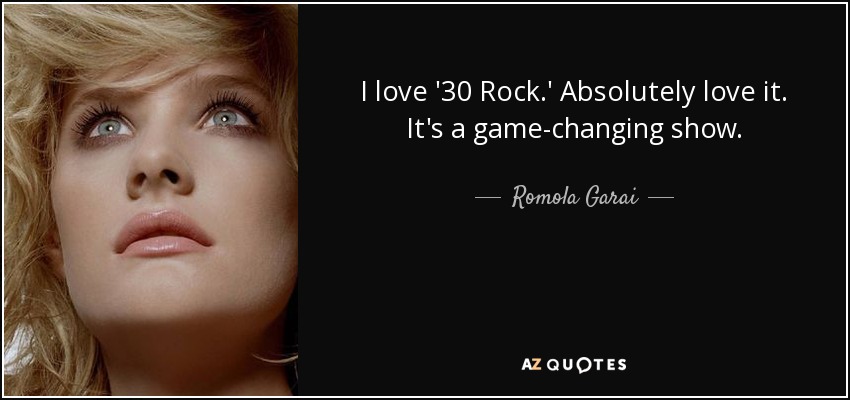 I love '30 Rock.' Absolutely love it. It's a game-changing show. - Romola Garai