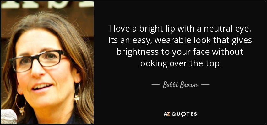 I love a bright lip with a neutral eye. Its an easy, wearable look that gives brightness to your face without looking over-the-top. - Bobbi Brown