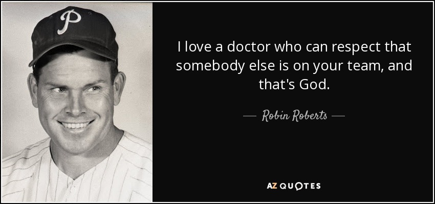 I love a doctor who can respect that somebody else is on your team, and that's God. - Robin Roberts