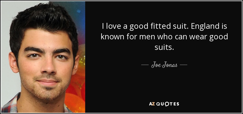 I love a good fitted suit. England is known for men who can wear good suits. - Joe Jonas