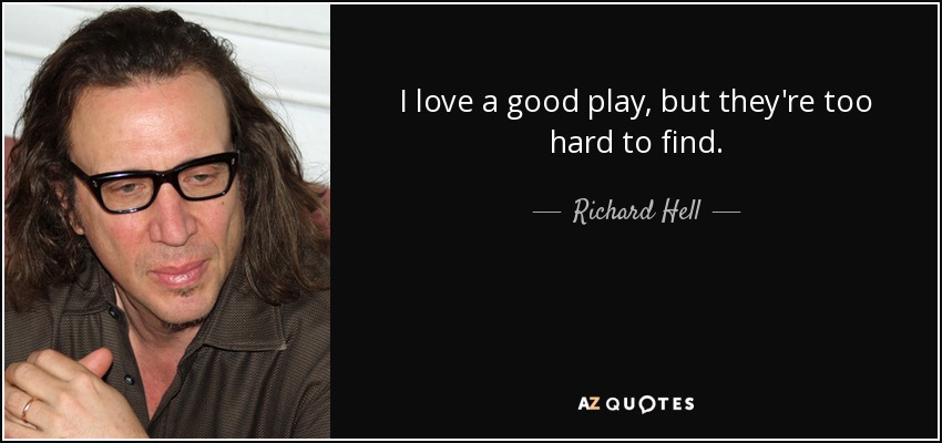 I love a good play, but they're too hard to find. - Richard Hell
