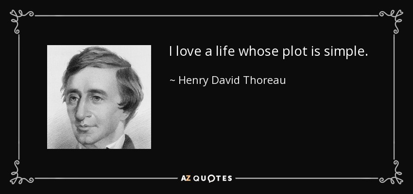 I love a life whose plot is simple. - Henry David Thoreau