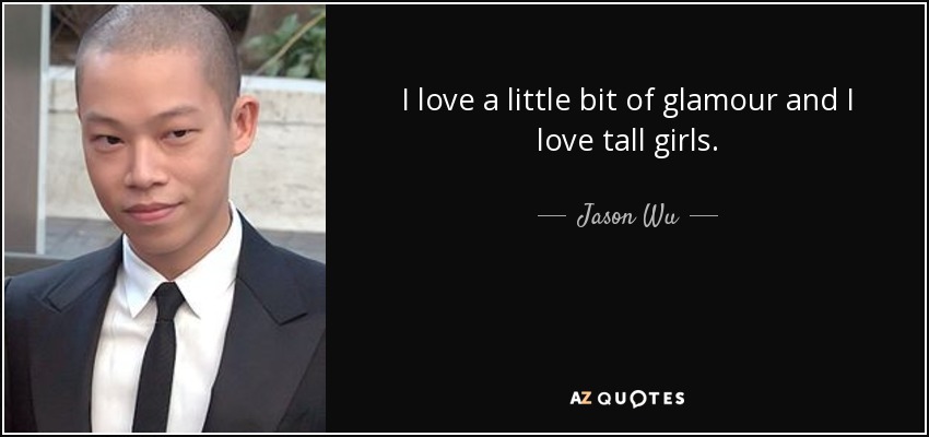I love a little bit of glamour and I love tall girls. - Jason Wu