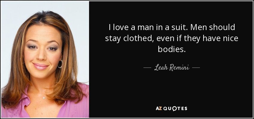 I love a man in a suit. Men should stay clothed, even if they have nice bodies. - Leah Remini