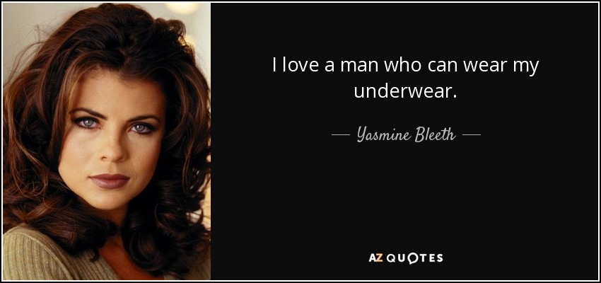 I love a man who can wear my underwear. - Yasmine Bleeth