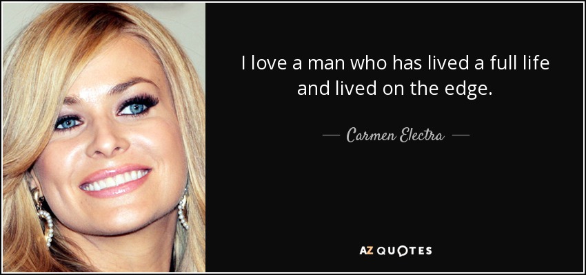 I love a man who has lived a full life and lived on the edge. - Carmen Electra