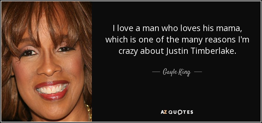I love a man who loves his mama, which is one of the many reasons I'm crazy about Justin Timberlake. - Gayle King