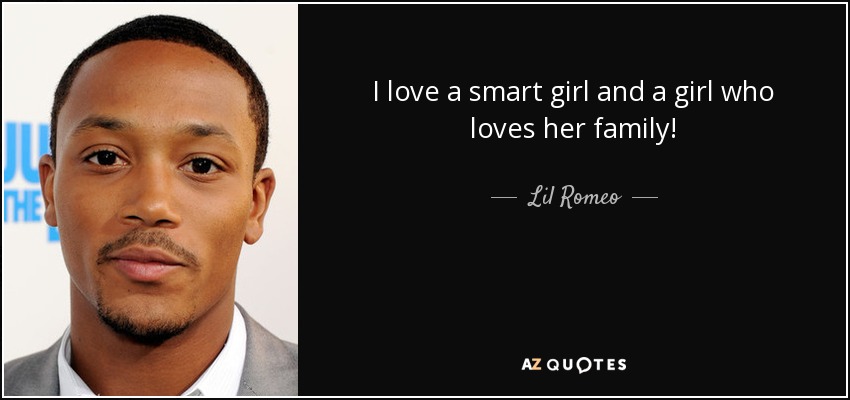 I love a smart girl and a girl who loves her family! - Lil Romeo