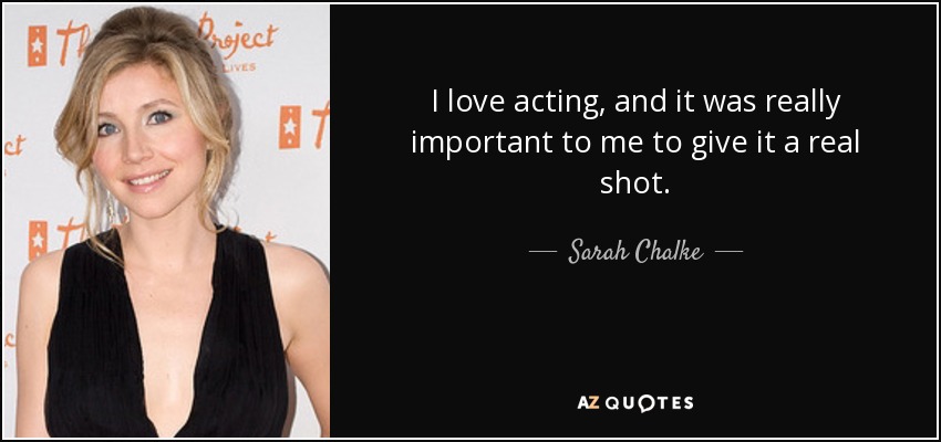 I love acting, and it was really important to me to give it a real shot. - Sarah Chalke