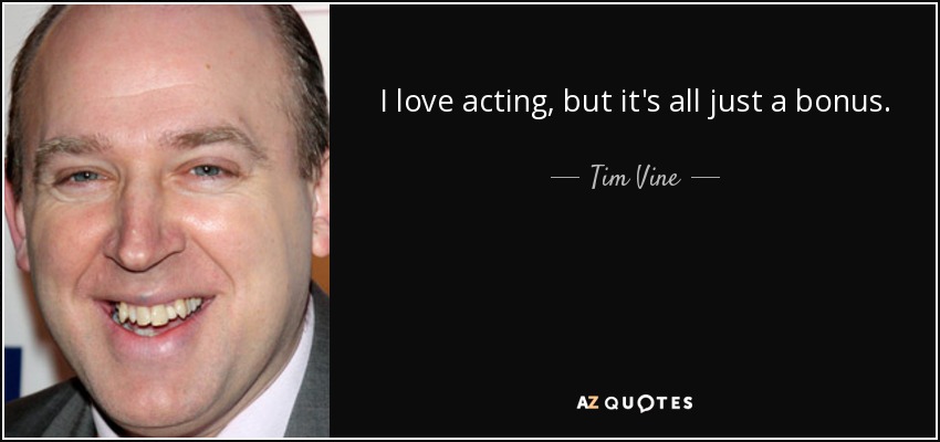 I love acting, but it's all just a bonus. - Tim Vine